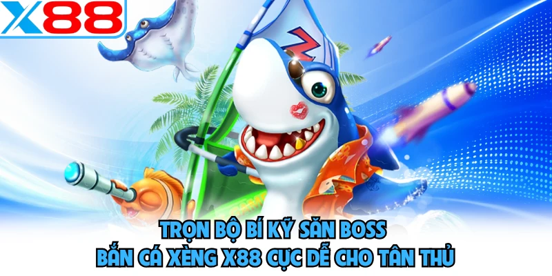 Bắn Cá Xèng X88 - Bật Mí Phương Pháp Hạ Gục Boss Siêu Nhanh - SPINMEADOW.GARDEN
